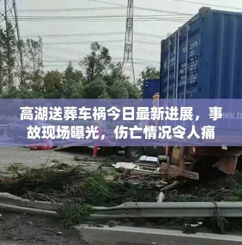 高湖送葬车祸今日最新进展，事故现场曝光，伤亡情况令人痛心