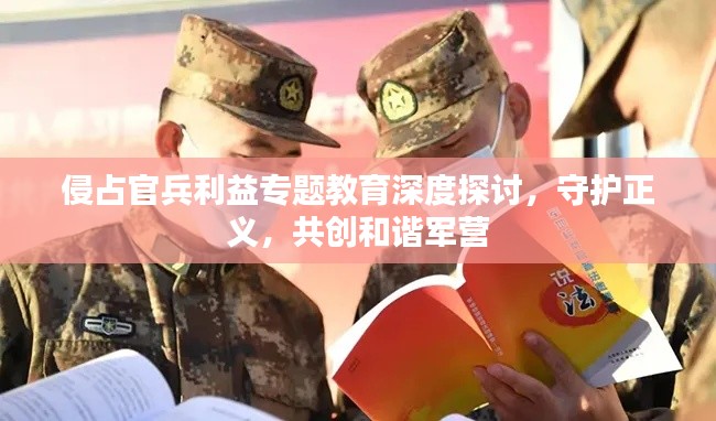 侵占官兵利益专题教育深度探讨，守护正义，共创和谐军营