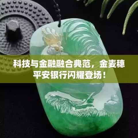科技与金融融合典范，金麦穗平安银行闪耀登场！