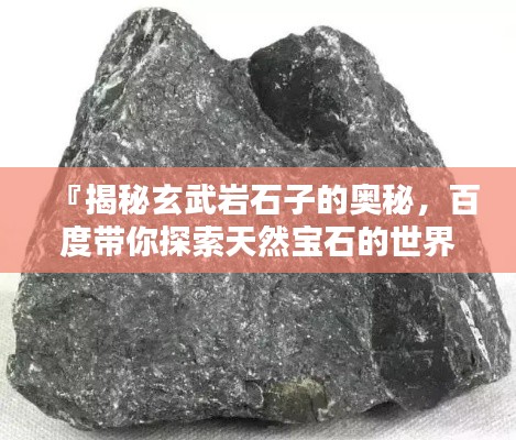 『揭秘玄武岩石子的奥秘，百度带你探索天然宝石的世界』