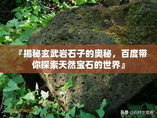 『揭秘玄武岩石子的奥秘,百度带你探索天然宝石的世界』