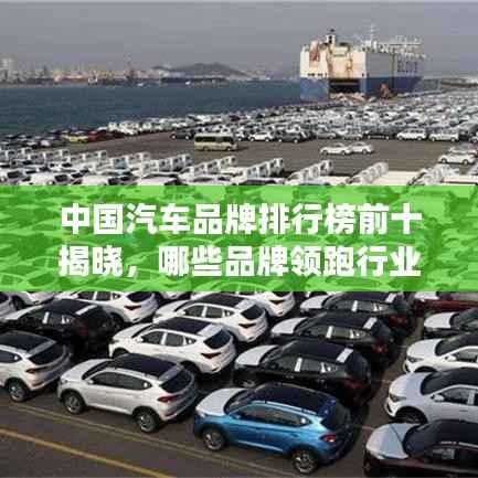 中国汽车品牌排行榜前十揭晓，哪些品牌领跑行业？