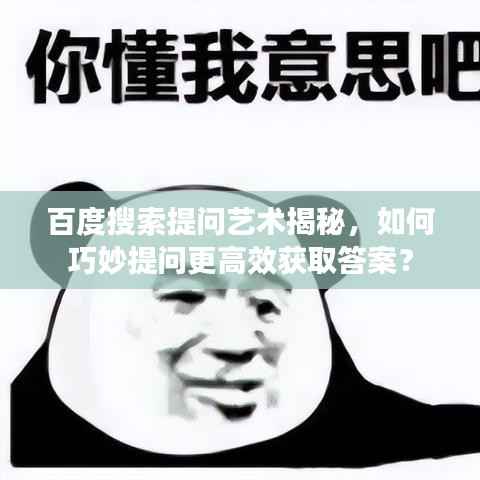 百度搜索提问艺术揭秘，如何巧妙提问更高效获取答案？