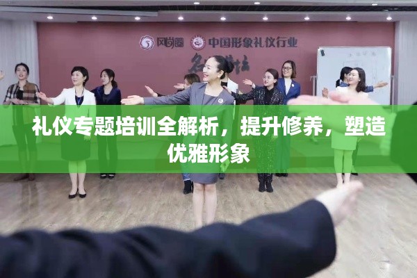 礼仪专题培训全解析，提升修养，塑造优雅形象