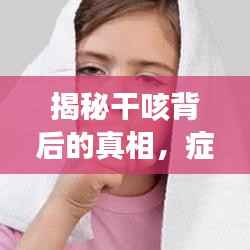 揭秘干咳背后的真相，症状严重，不容忽视！
