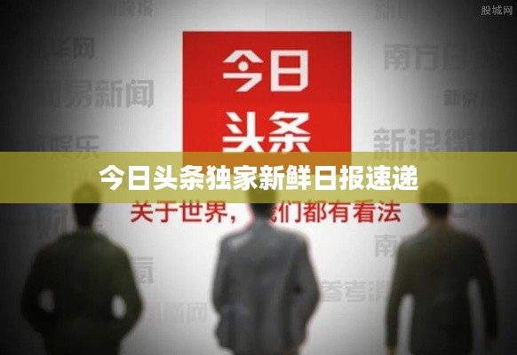 今日头条独家新鲜日报速递