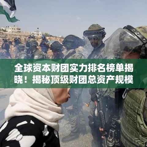 全球资本财团实力排名榜单揭晓！揭秘顶级财团总资产规模