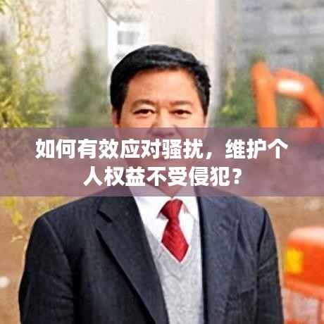 如何有效应对骚扰，维护个人权益不受侵犯？