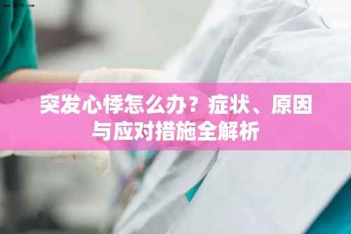 突发心悸怎么办？症状、原因与应对措施全解析