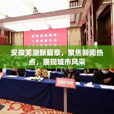 安徽芜湖新篇章，聚焦新闻热点，展现城市风采
