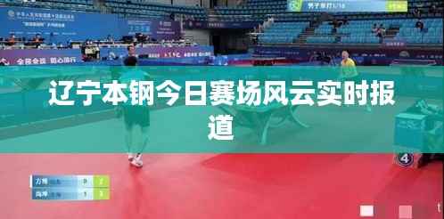 辽宁本钢今日赛场风云实时报道