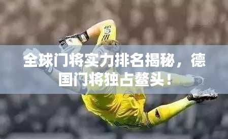 全球门将实力排名揭秘，德国门将独占鳌头！