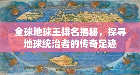 全球地球王排名揭秘，探寻地球统治者的传奇足迹
