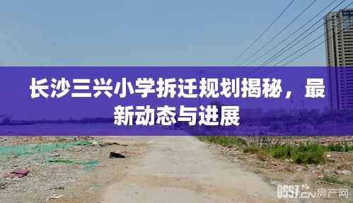 长沙三兴小学拆迁规划揭秘，最新动态与进展