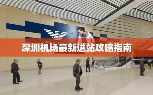 深圳机场最新进站攻略指南