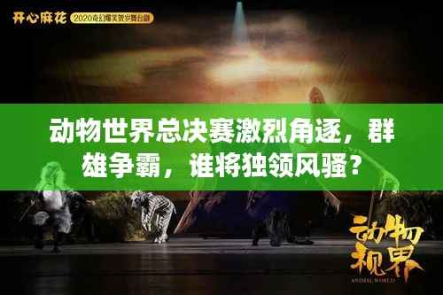 动物世界总决赛激烈角逐，群雄争霸，谁将独领风骚？