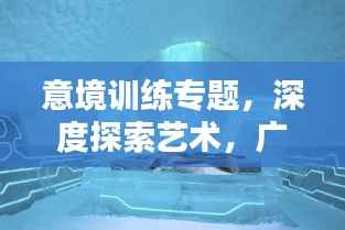 意境训练专题，深度探索艺术，广度领略艺术魅力