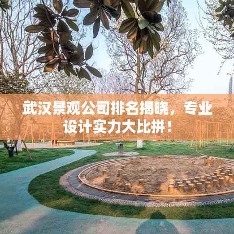 武汉景观公司排名揭晓，专业设计实力大比拼！