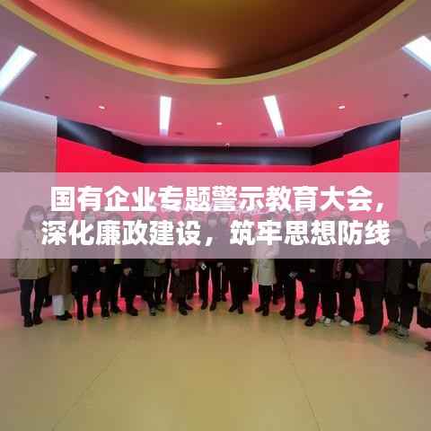 国有企业专题警示教育大会，深化廉政建设，筑牢思想防线