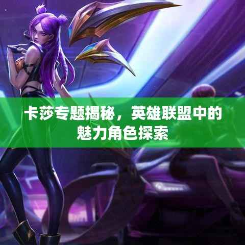 卡莎专题揭秘，英雄联盟中的魅力角色探索