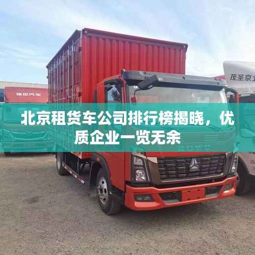 北京租货车公司排行榜揭晓，优质企业一览无余