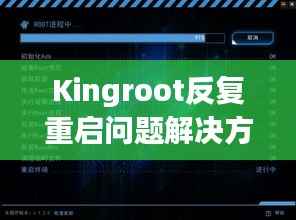 Kingroot反复重启问题解决方案揭秘