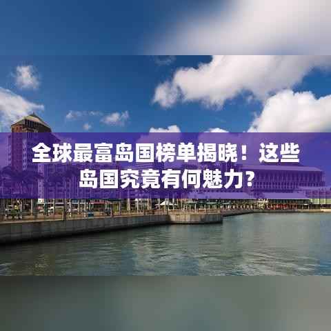 全球最富岛国榜单揭晓！这些岛国究竟有何魅力？