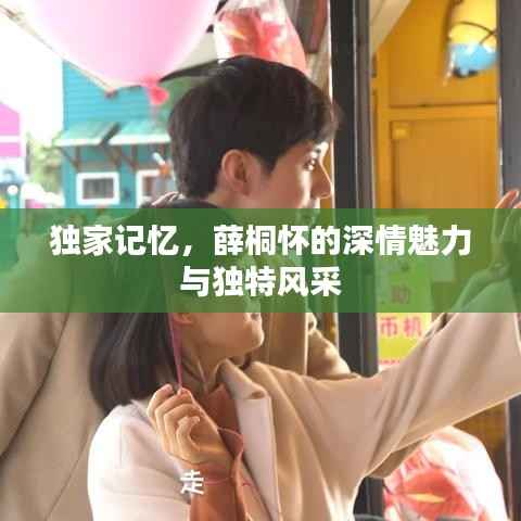 独家记忆，薛桐怀的深情魅力与独特风采