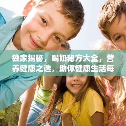 独家揭秘，喝奶秘方大全，营养健康之选，助你健康生活每一天！