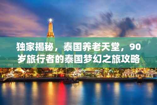独家揭秘，泰国养老天堂，90岁旅行者的泰国梦幻之旅攻略