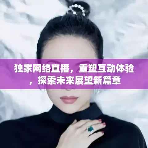 独家网络直播，重塑互动体验，探索未来展望新篇章