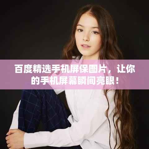 百度精选手机屏保图片，让你的手机屏幕瞬间亮眼！