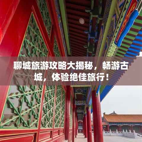 聊城旅游攻略大揭秘，畅游古城，体验绝佳旅行！