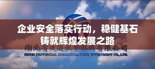 企业安全落实行动，稳健基石铸就辉煌发展之路