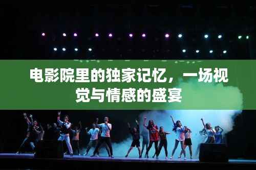 电影院里的独家记忆，一场视觉与情感的盛宴