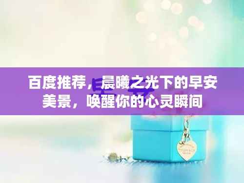 百度推荐，晨曦之光下的早安美景，唤醒你的心灵瞬间