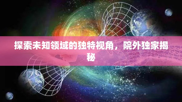 探索未知领域的独特视角，院外独家揭秘