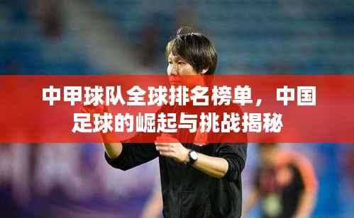 中甲球队全球排名榜单，中国足球的崛起与挑战揭秘