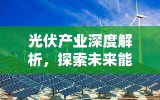 光伏产业深度解析，探索未来能源的新领域