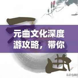 元曲文化深度游攻略，带你领略独特魅力！