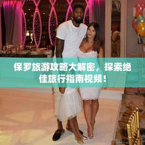 保罗旅游攻略大解密，探索绝佳旅行指南视频！