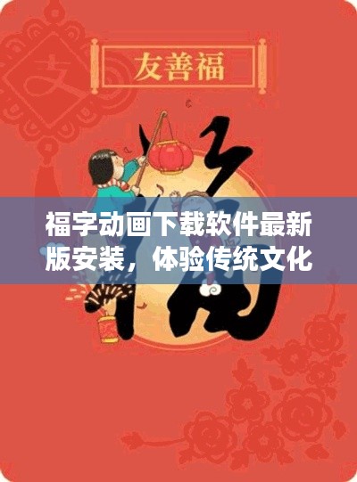 福字动画下载软件最新版安装，体验传统文化魅力的便捷之旅