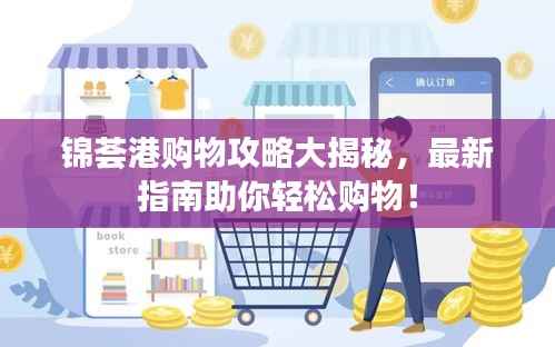 锦荟港购物攻略大揭秘，最新指南助你轻松购物！