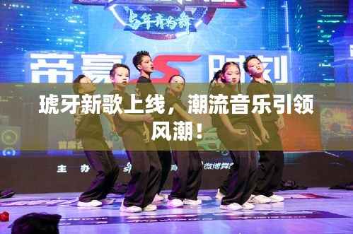 琥牙新歌上线，潮流音乐引领风潮！