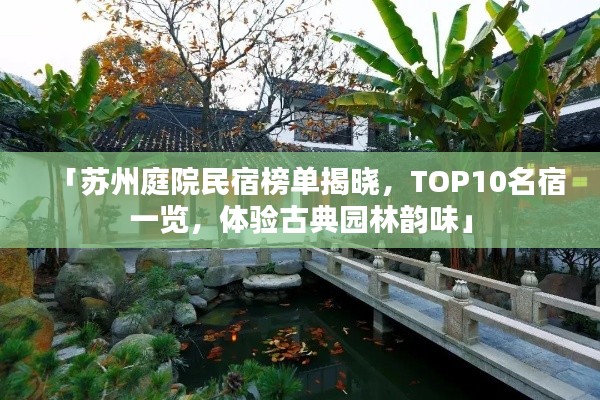 「苏州庭院民宿榜单揭晓，TOP10名宿一览，体验古典园林韵味」