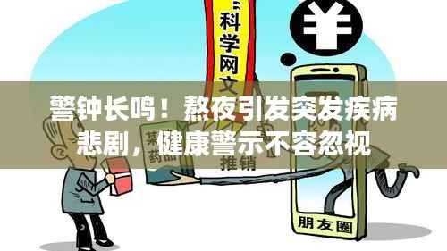 警钟长鸣！熬夜引发突发疾病悲剧，健康警示不容忽视