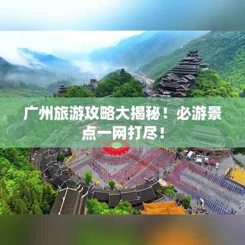 广州旅游攻略大揭秘！必游景点一网打尽！