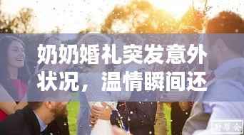 奶奶婚礼突发意外状况，温情瞬间还是考验时刻？