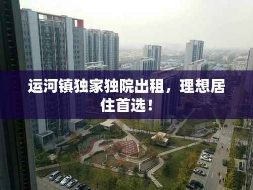 运河镇独家独院出租，理想居住首选！
