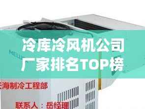 冷库冷风机公司厂家排名TOP榜，专业品牌推荐！